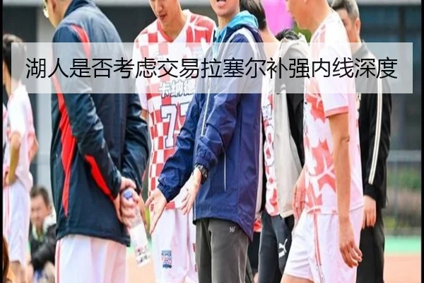 湖人是否考虑交易拉塞尔补强内线深度